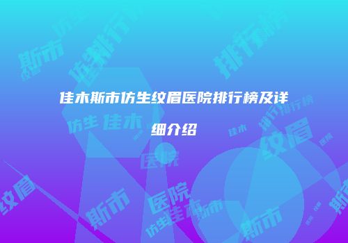 佳木斯市仿生纹眉医院排行榜及详细介绍