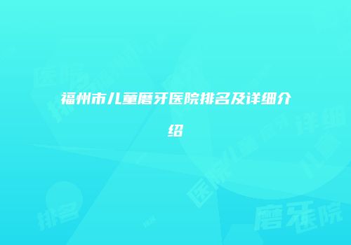 福州市儿童磨牙医院排名及详细介绍