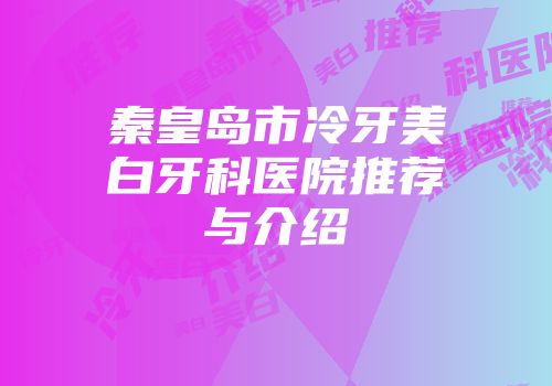 秦皇岛市冷牙美白牙科医院推荐与介绍