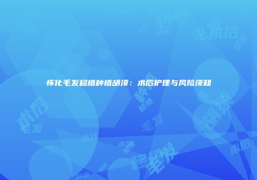 怀化毛发移植种植胡须：术后护理与风险须知