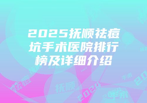 2025抚顺祛痘坑手术医院排行榜及详细介绍