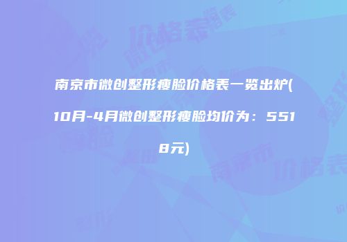 南京市微创整形瘦脸价格表一览出炉(10月-4月微创整形瘦脸均价为：5518元)