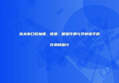 佳木斯口腔轴壁、髓壁、龈壁作用与牙种植牙副作用的探讨