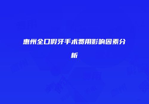 惠州全口假牙手术费用影响因素分析