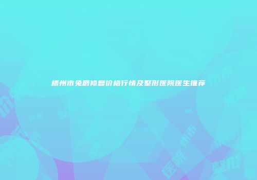梧州市兔唇修复价格行情及整形医院医生推荐