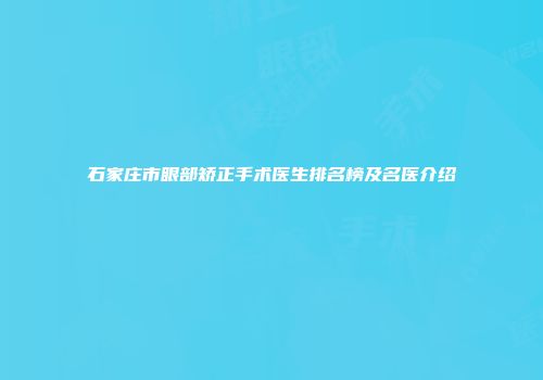 石家庄市眼部矫正手术医生排名榜及名医介绍
