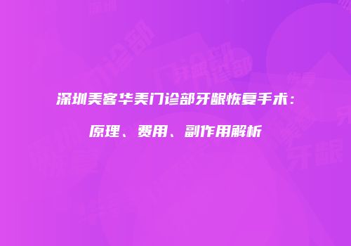 深圳美客华美门诊部牙龈恢复手术：原理、费用、副作用解析