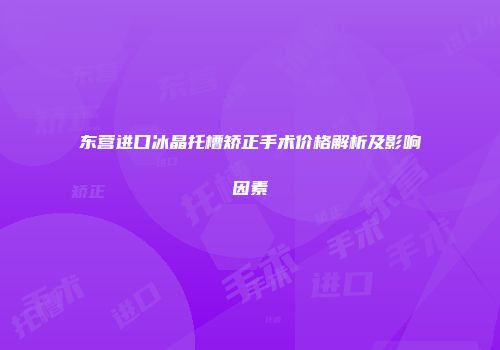 东营进口冰晶托槽矫正手术价格解析及影响因素