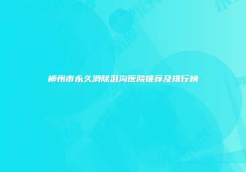 郴州市永久消除泪沟医院推荐及排行榜