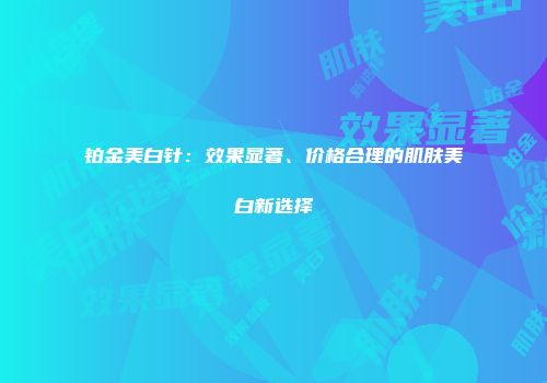 铂金美白针：效果显著、价格合理的肌肤美白新选择