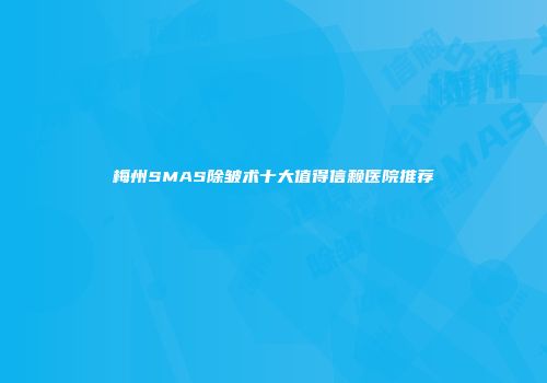 梅州SMAS除皱术十大值得信赖医院推荐
