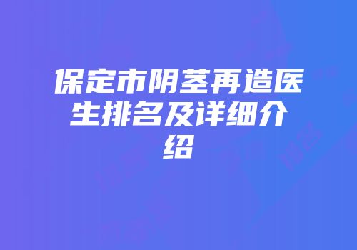 保定市阴茎再造医生排名及详细介绍