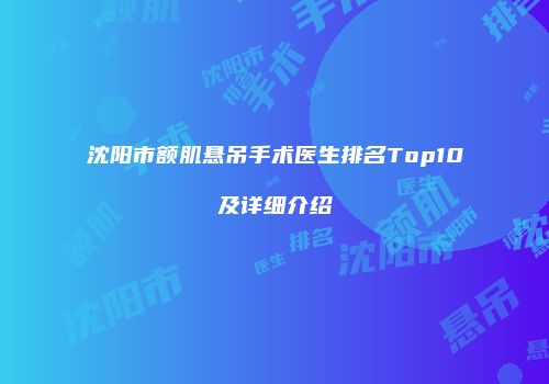 沈阳市额肌悬吊手术医生排名Top10及详细介绍