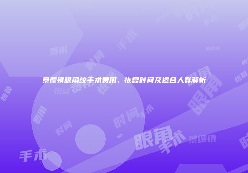 景德镇眼角纹手术费用、恢复时间及适合人群解析