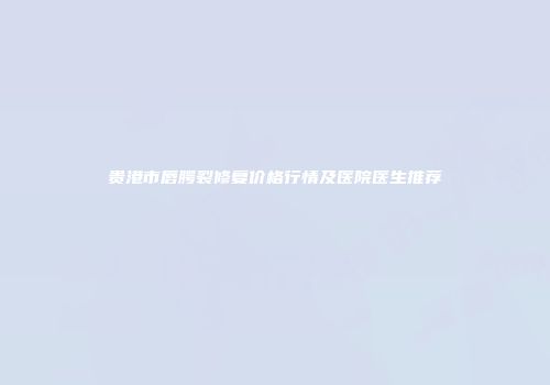 贵港市唇腭裂修复价格行情及医院医生推荐