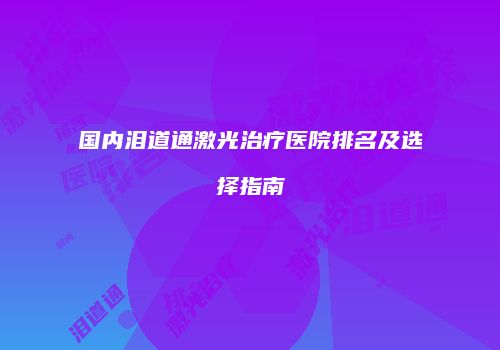 国内泪道通激光治疗医院排名及选择指南