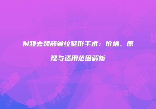 射频去颈部皱纹整形手术：价格、原理与适用范围解析