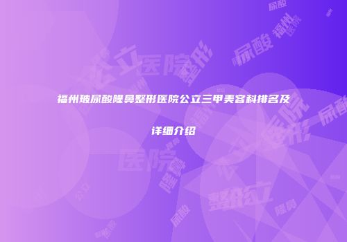 福州玻尿酸隆鼻整形医院公立三甲美容科排名及详细介绍