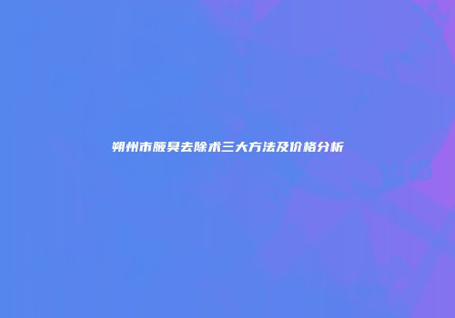 朔州市腋臭去除术三大方法及价格分析