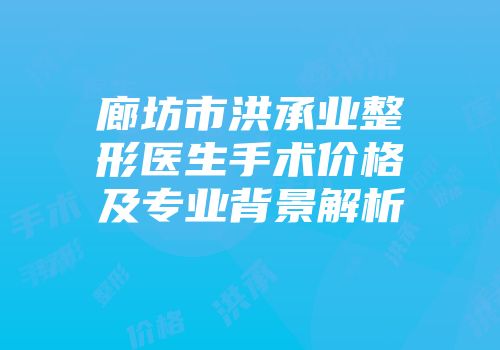 廊坊市洪承业整形医生手术价格及专业背景解析
