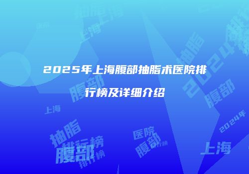 2025年上海腹部抽脂术医院排行榜及详细介绍