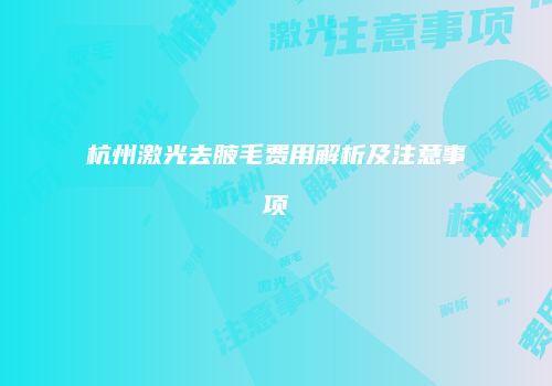 杭州激光去腋毛费用解析及注意事项