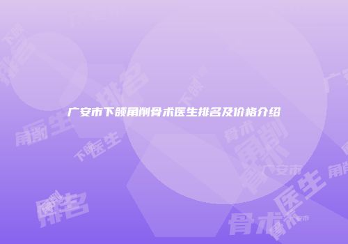 广安市下颌角削骨术医生排名及价格介绍