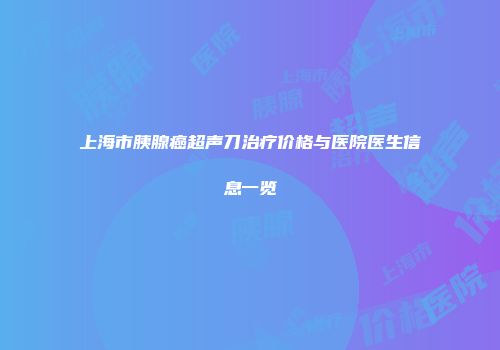 上海市胰腺癌超声刀治疗价格与医院医生信息一览