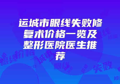 运城市眼线失败修复术价格一览及整形医院医生推荐