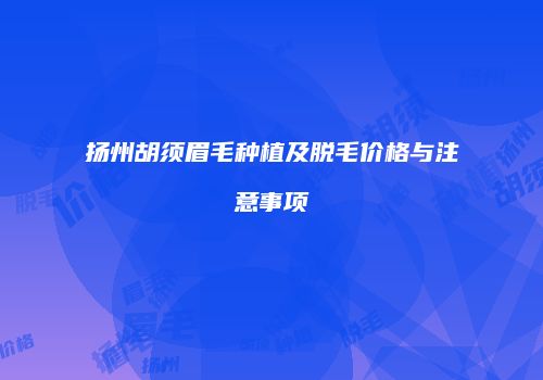 扬州胡须眉毛种植及脱毛价格与注意事项