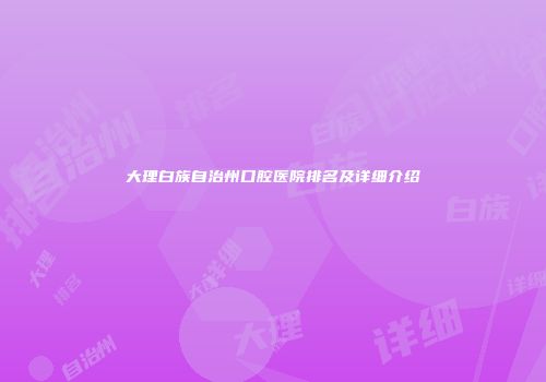 大理白族自治州口腔医院排名及详细介绍