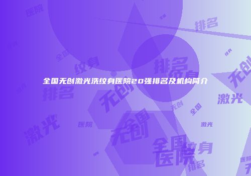全国无创激光洗纹身医院20强排名及机构简介