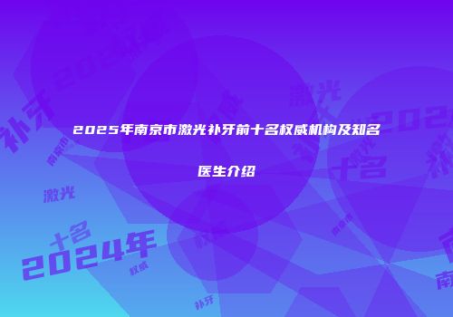 2025年南京市激光补牙前十名权威机构及知名医生介绍