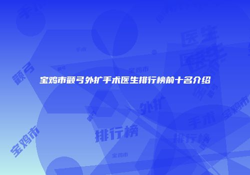 宝鸡市颧弓外扩手术医生排行榜前十名介绍