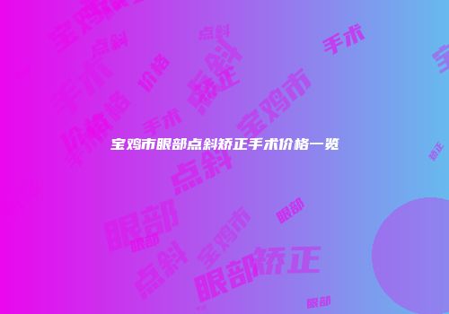 宝鸡市眼部点斜矫正手术价格一览