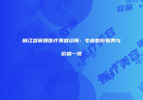 镇江容丽妍医疗美容诊所：专业整形服务与价格一览