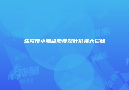 珠海市小腿吸脂瘦腿针价格大揭秘