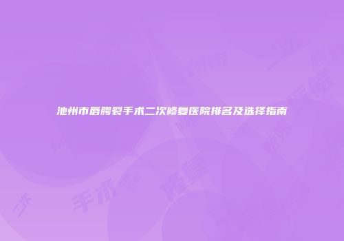 池州市唇腭裂手术二次修复医院排名及选择指南