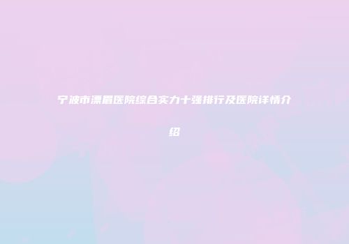 宁波市漂眉医院综合实力十强排行及医院详情介绍