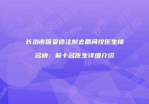 长治市保妥适注射去眉间纹医生排名榜：前十名医生详细介绍