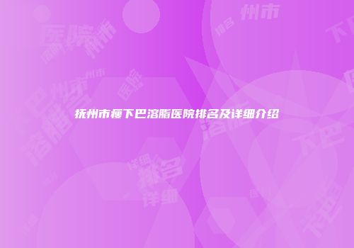 抚州市瘦下巴溶脂医院排名及详细介绍
