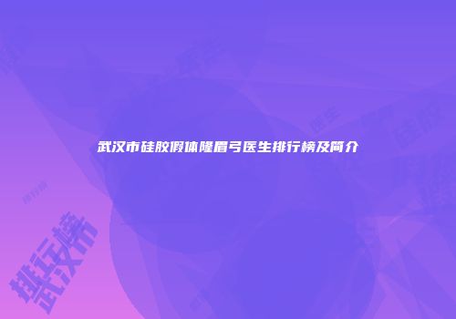 武汉市硅胶假体隆眉弓医生排行榜及简介