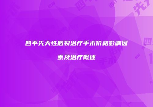 四平先天性唇裂治疗手术价格影响因素及治疗概述