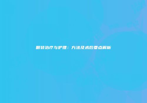 眼袋治疗与护理：方法及术后要点解析