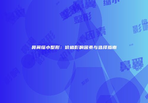 鼻翼缩小整形：价格影响因素与选择指南