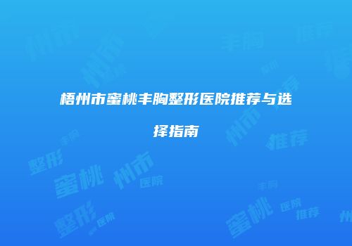 梧州市蜜桃丰胸整形医院推荐与选择指南