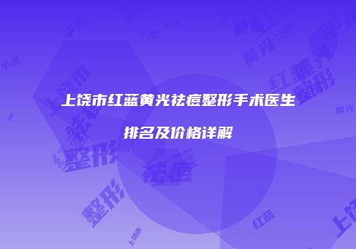上饶市红蓝黄光祛痘整形手术医生排名及价格详解