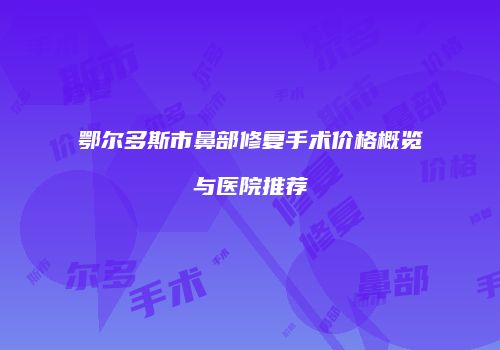 鄂尔多斯市鼻部修复手术价格概览与医院推荐