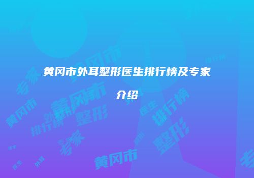 黄冈市外耳整形医生排行榜及专家介绍