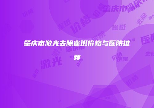 肇庆市激光去除雀斑价格与医院推荐